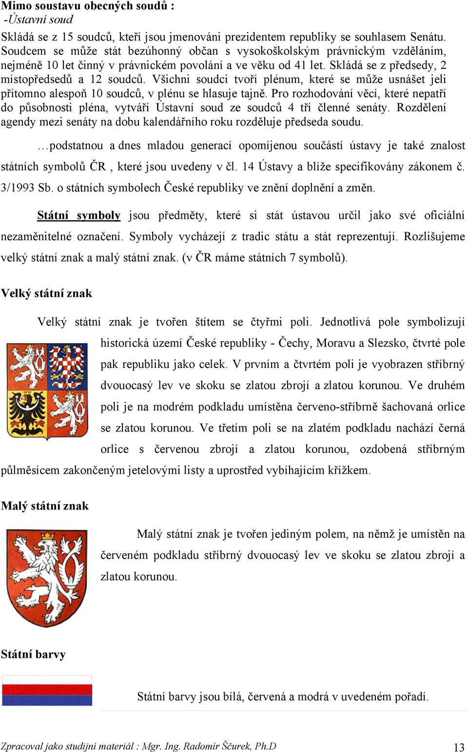 Všichni soudci tvoří plénum, které se může usnášet jeli přítomno alespoň 10 soudců, v plénu se hlasuje tajně.