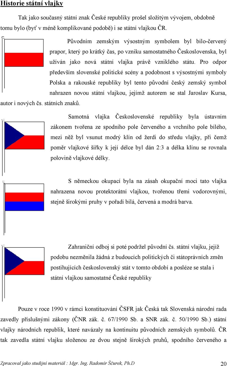 Pro odpor především slovenské politické scény a podobnost s výsostnými symboly Polska a rakouské republiky byl tento původní český zemský symbol nahrazen novou státní vlajkou, jejímž autorem se stal