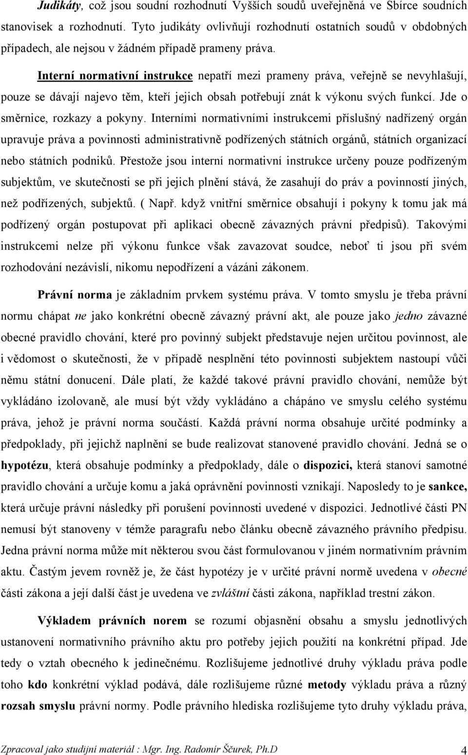 Interní normativní instrukce nepatří mezi prameny práva, veřejně se nevyhlašují, pouze se dávají najevo těm, kteří jejich obsah potřebují znát k výkonu svých funkcí. Jde o směrnice, rozkazy a pokyny.