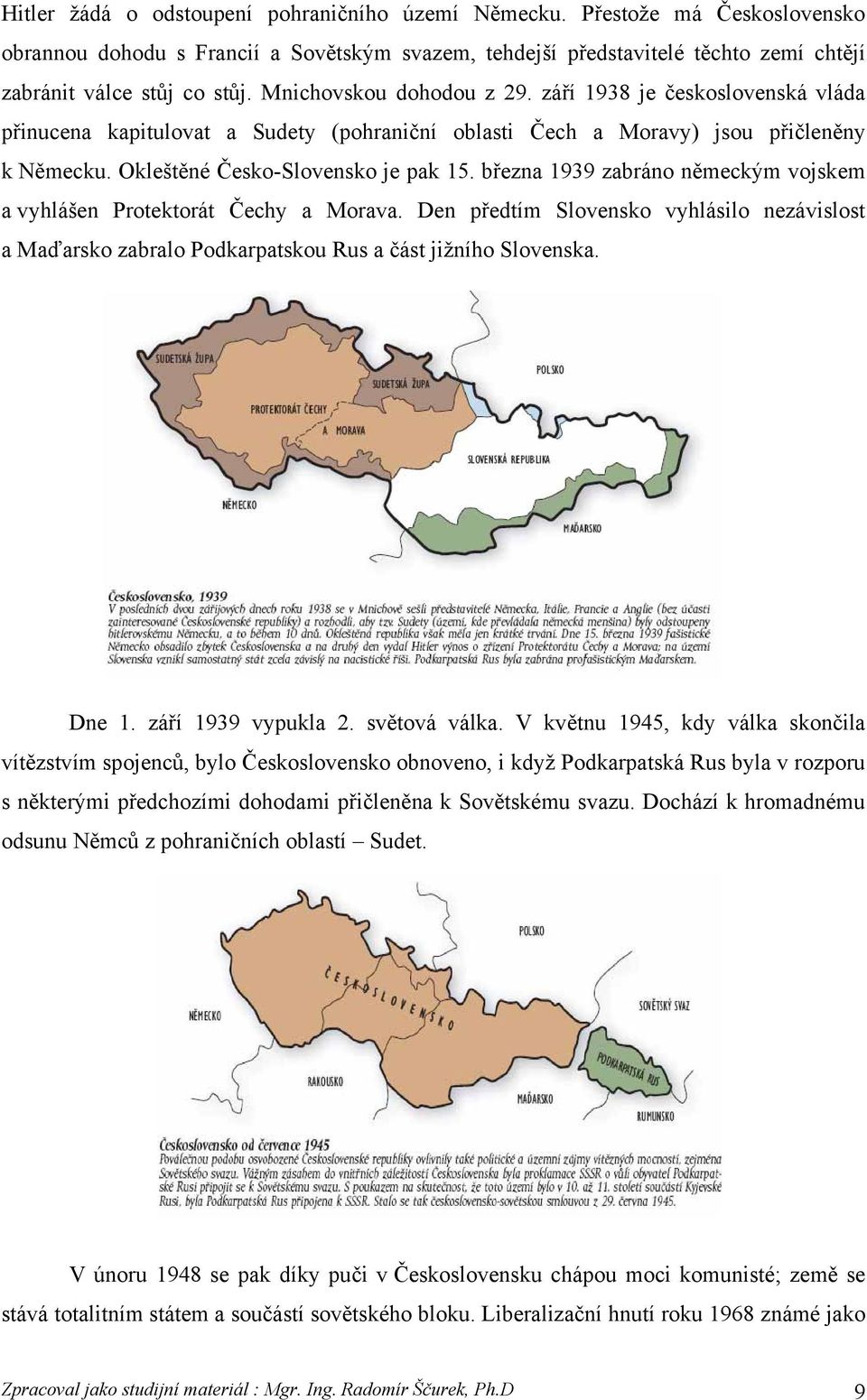 března 1939 zabráno německým vojskem a vyhlášen Protektorát Čechy a Morava. Den předtím Slovensko vyhlásilo nezávislost a Maďarsko zabralo Podkarpatskou Rus a část jižního Slovenska. Dne 1.