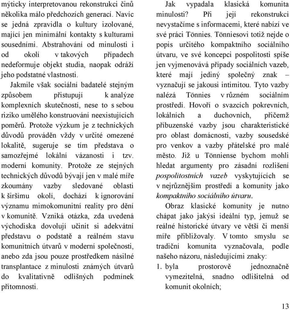 Jakmile však sociální badatelé stejným způsobem přistupují k analýze komplexních skutečností, nese to s sebou riziko umělého konstruování neexistujících poměrů.