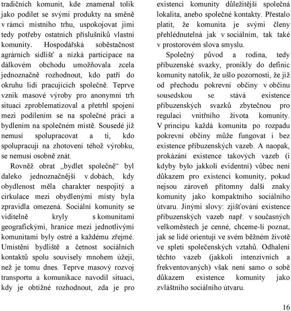 Teprve vznik masové výroby pro anonymní trh situaci zproblematizoval a přetrhl spojení mezi podílením se na společné práci a bydlením na společném místě.