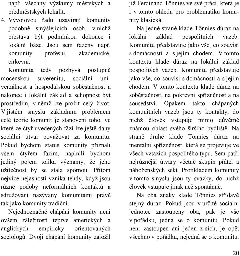 Komunita tedy pozbývá postupně mocenskou suverenitu, sociální univerzálnost a hospodářskou soběstačnost a nakonec i lokální základ a schopnost být prostředím, v němž lze prožít celý život.