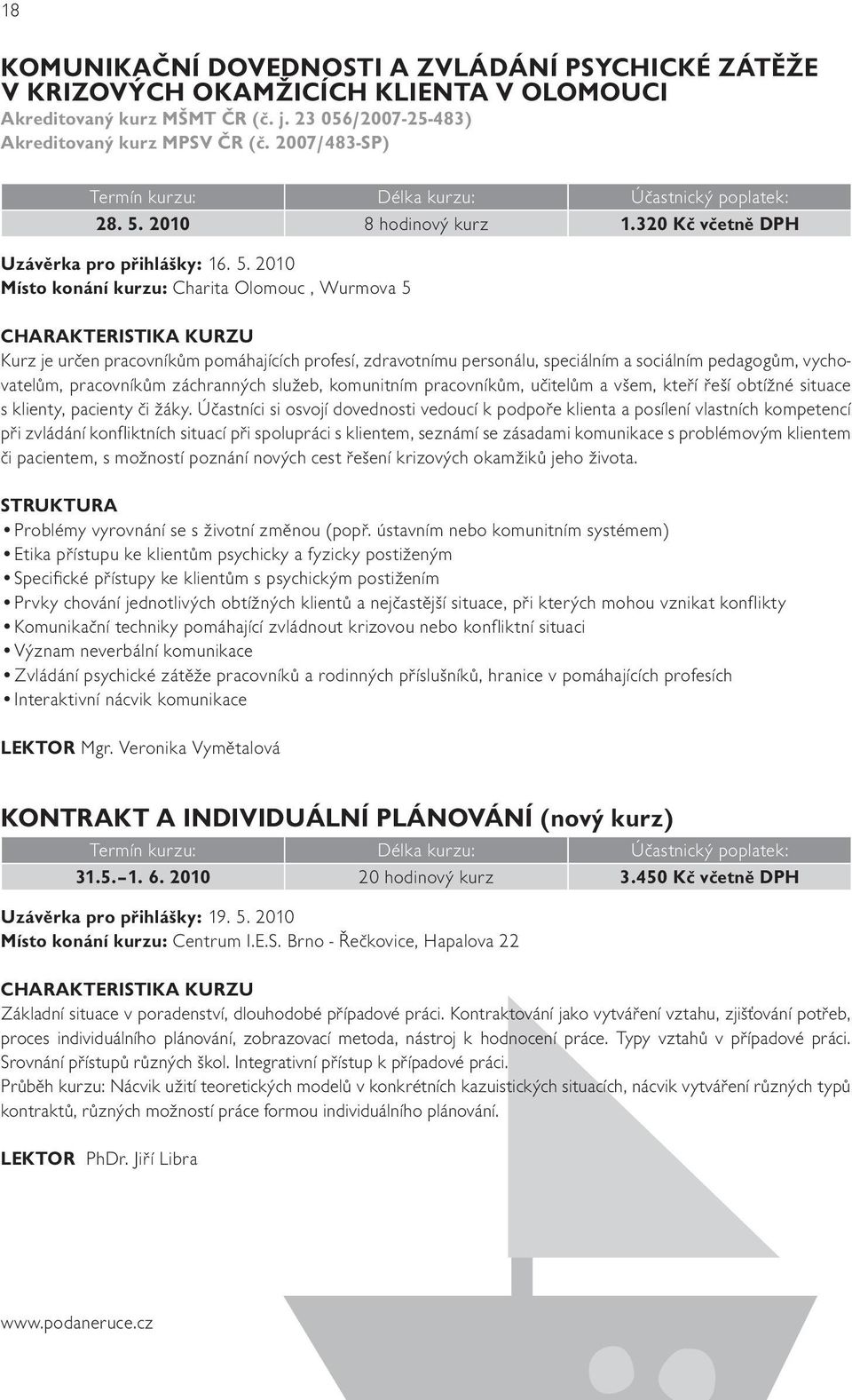 2010 Místo konání kurzu: Charita Olomouc, Wurmova 5 Kurz je určen pracovníkům pomáhajících profesí, zdravotnímu personálu, speciálním a sociálním pedagogům, vychovatelům, pracovníkům záchranných