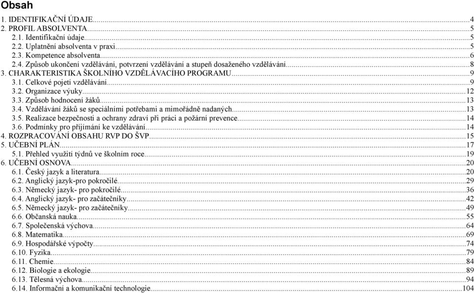 Vzdělávání žáků se speciálními potřebami a mimořádně nadaných...13 3.5. Realizace bezpečnosti a ochrany zdraví při práci a požární prevence...14 3.6. Podmínky pro příjímání ke vzdělávání...14 4.