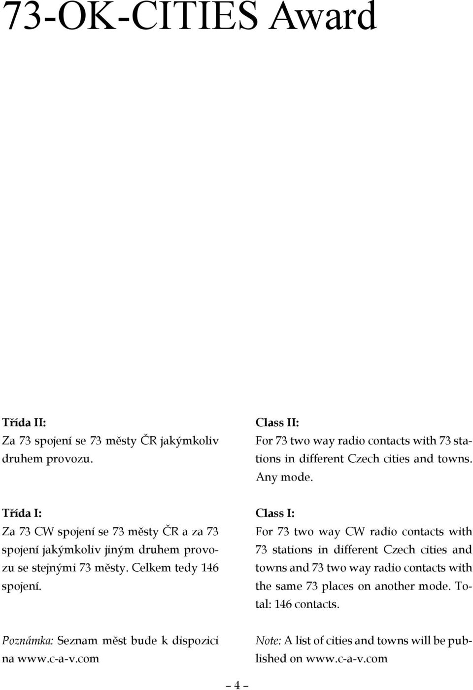 Třída I: Za 73 CW spojení se 73 městy ČR a za 73 spojení jakýmkoliv jiným druhem provozu se stejnými 73 městy. Celkem tedy 146 spojení.