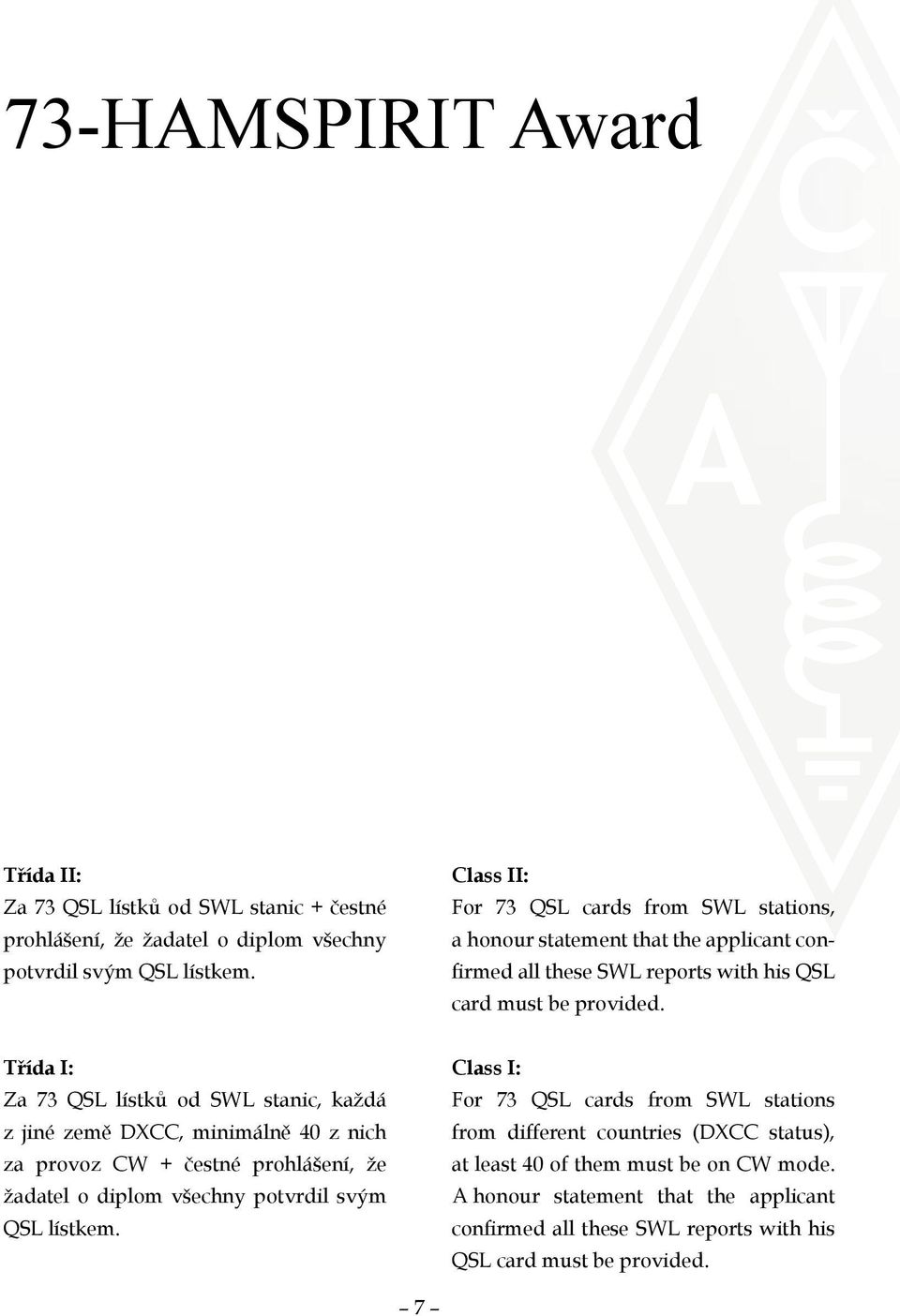Třída I: Za 73 QSL lístků od SWL stanic, každá z jiné země DXCC, minimálně 40 z nich za provoz CW + čestné prohlášení, že žadatel o diplom všechny potvrdil svým QSL lístkem.