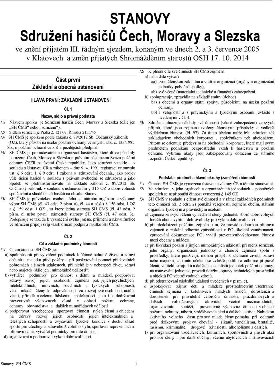 1 Název, sídlo a právní podstata /1/ Názvem spolku je Sdružení hasičů Čech, Moravy a Slezska (dále jen SH ČMS nebo sdružení ).