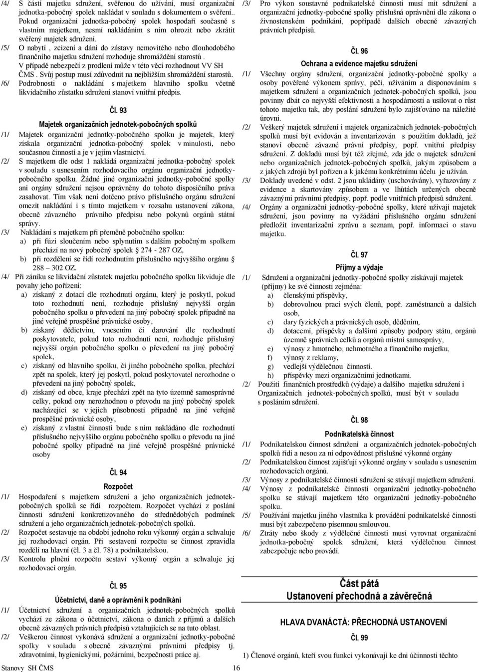/5/ O nabytí, zcizení a dání do zástavy nemovitého nebo dlouhodobého finančního majetku sdružení rozhoduje shromáždění starostů. V případě nebezpečí z prodlení může v této věci rozhodnout VV SH ČMS.