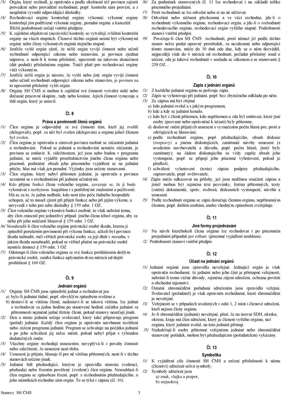 /5/ K zajištění objektivní (nezávislé) kontroly se vytvářejí zvláštní kontrolní orgány na všech stupních. Členové těchto orgánů nesmí být výkonnými orgány nebo členy výkonných orgánů stejného stupně.
