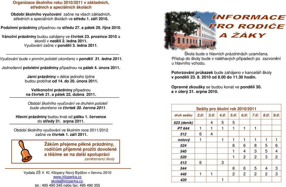 ledna 2011. Vyučování bude v prvním pololetí ukončeno v pondělí 31. ledna 2011. Jednodenní pololetní prázdniny připadnou na pátek 4. února 2011.