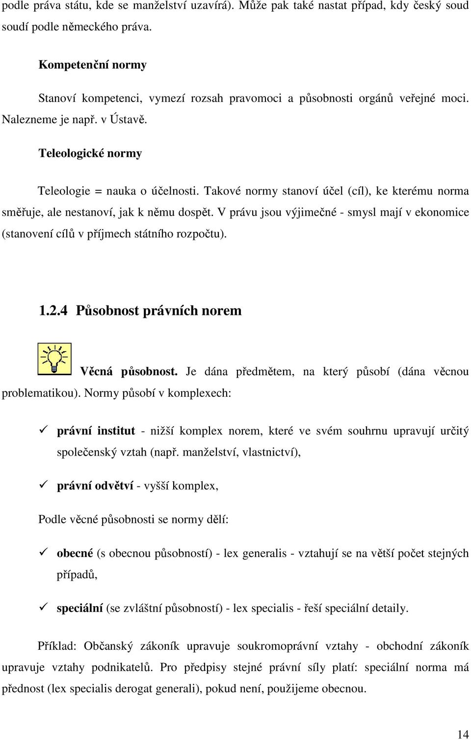 Takové normy stanoví účel (cíl), ke kterému norma směřuje, ale nestanoví, jak k němu dospět. V právu jsou výjimečné - smysl mají v ekonomice (stanovení cílů v příjmech státního rozpočtu). 1.2.