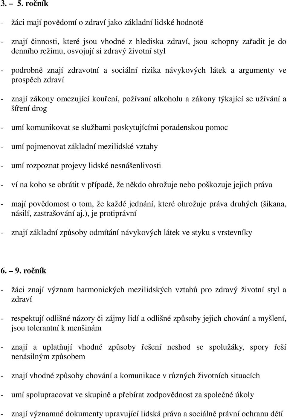 komunikovat se službami poskytujícími poradenskou pomoc - umí pojmenovat základní mezilidské vztahy - umí rozpoznat projevy lidské nesnášenlivosti - ví na koho se obrátit v případě, že někdo ohrožuje