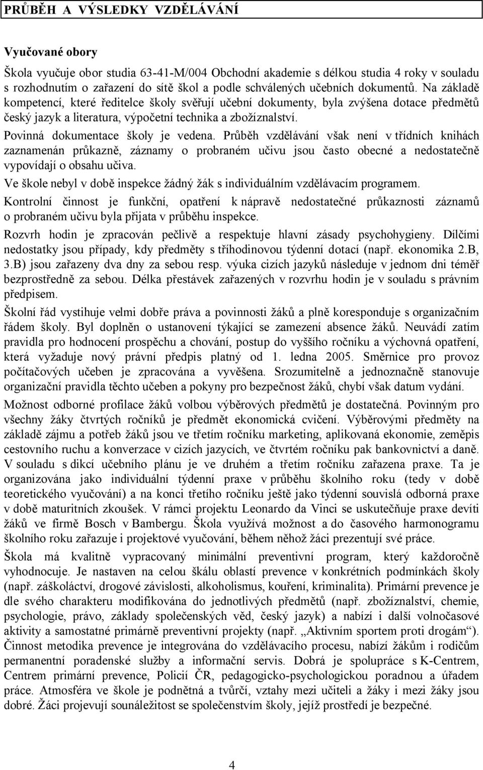 Povinná dokumentace školy je vedena. Průběh vzdělávání však není v třídních knihách zaznamenán průkazně, záznamy o probraném učivu jsou často obecné a nedostatečně vypovídají o obsahu učiva.