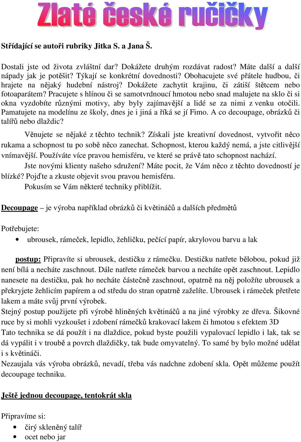 Pracujete s hlínou či se samotvrdnoucí hmotou nebo snad malujete na sklo či si okna vyzdobíte různými motivy, aby byly zajímavější a lidé se za nimi z venku otočili.