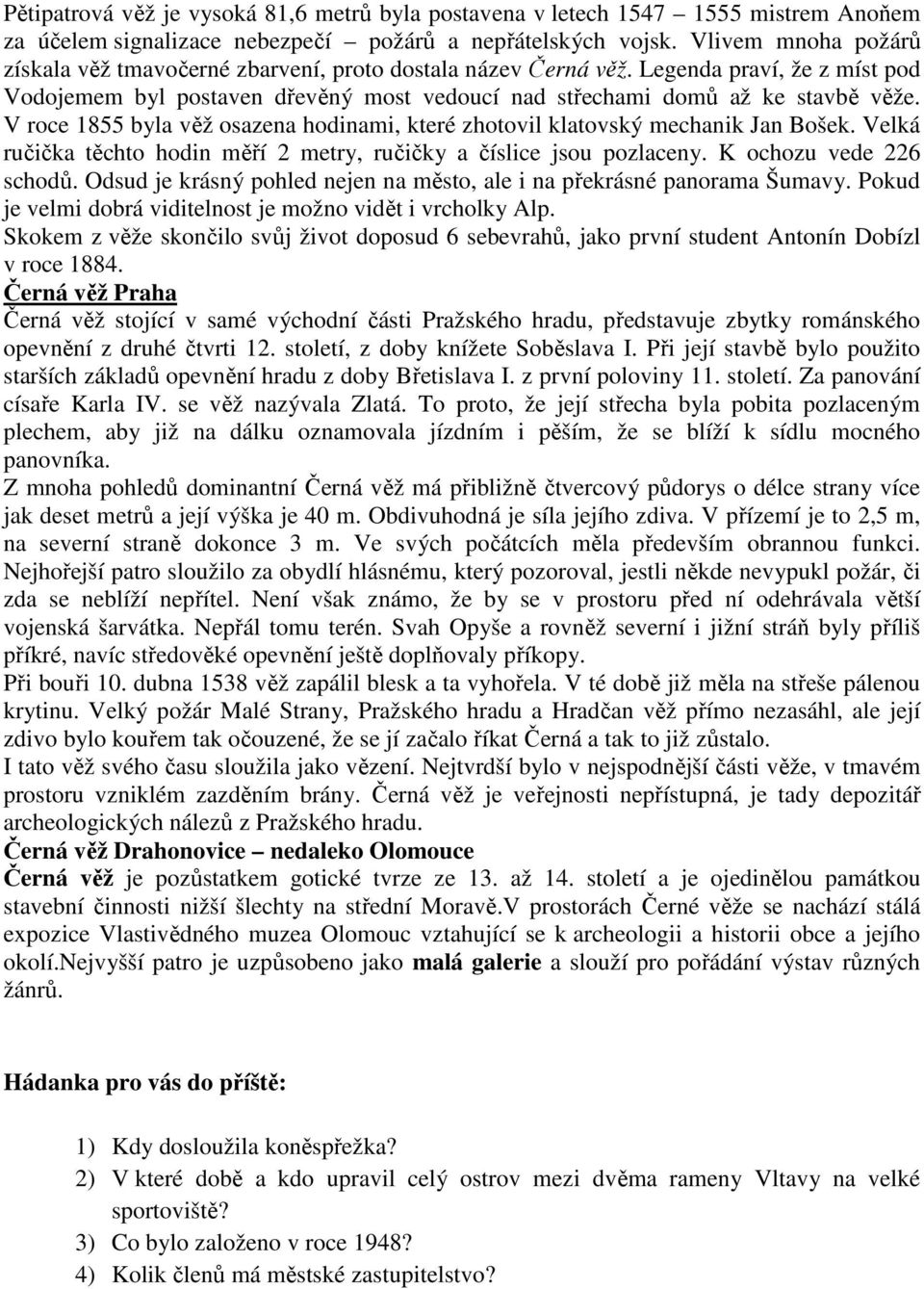 V roce 1855 byla věž osazena hodinami, které zhotovil klatovský mechanik Jan Bošek. Velká ručička těchto hodin měří 2 metry, ručičky a číslice jsou pozlaceny. K ochozu vede 226 schodů.