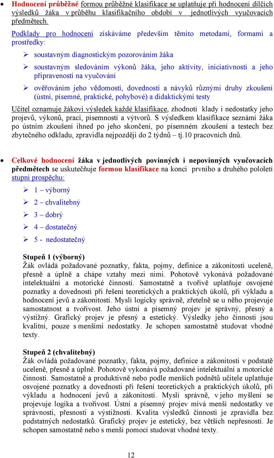 připravenosti na vyučování ověřováním jeho vědomostí, dovedností a návyků různými druhy zkoušení (ústní, písemné, praktické, pohybové) a didaktickými testy Učitel oznamuje žákovi výsledek každé