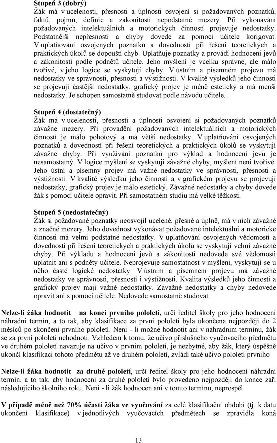 V uplatňování osvojených poznatků a dovedností při řešení teoretických a praktických úkolů se dopouští chyb. Uplatňuje poznatky a provádí hodnocení jevů a zákonitostí podle podnětů učitele.