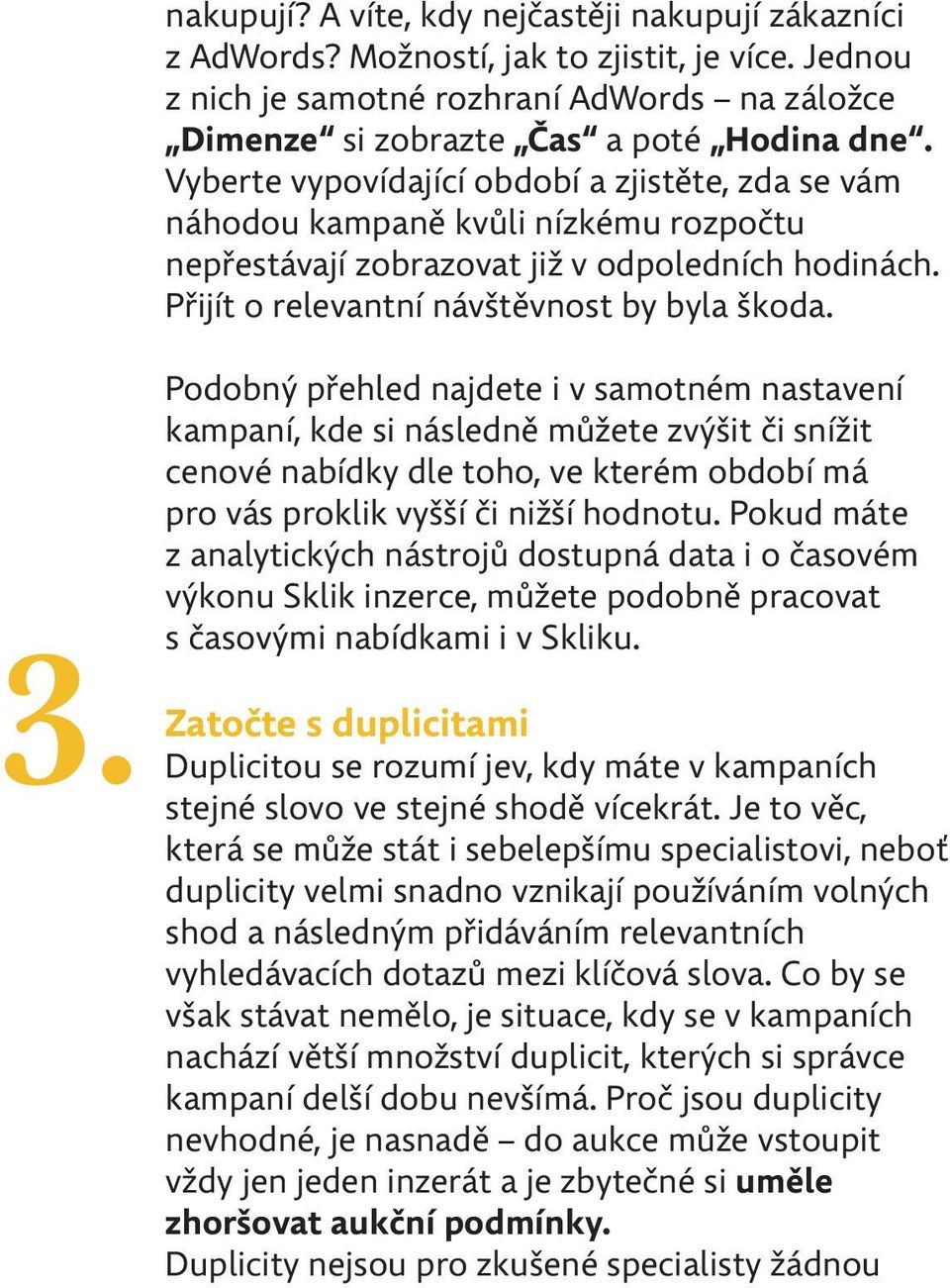 Podobný přehled najdete i v samotném nastavení kampaní, kde si následně můžete zvýšit či snížit cenové nabídky dle toho, ve kterém období má pro vás proklik vyšší či nižší hodnotu.