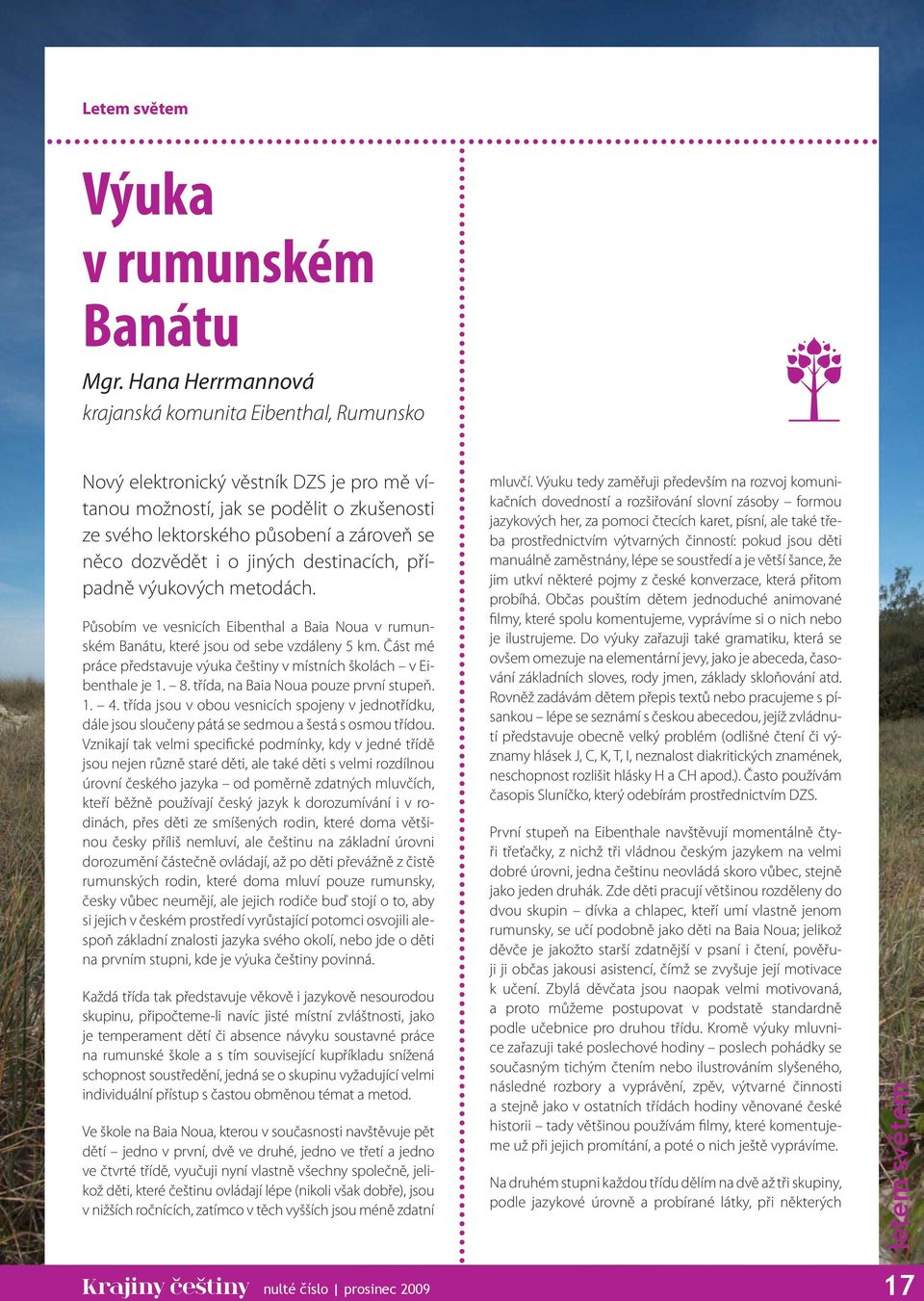 i o jiných destinacích, případně výukových metodách. Působím ve vesnicích Eibenthal a Baia Noua v rumunském Banátu, které jsou od sebe vzdáleny 5 km.