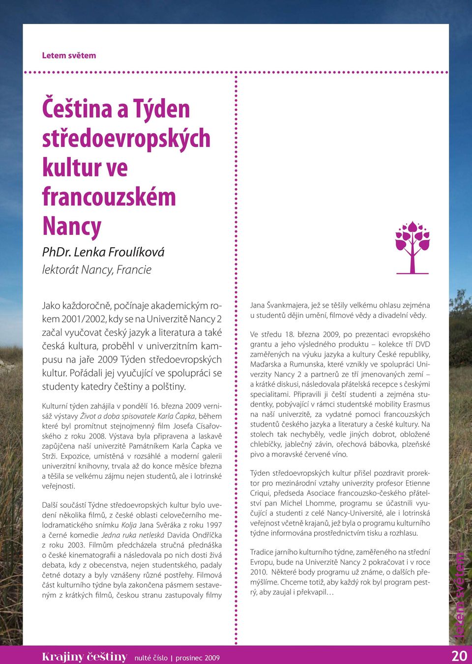 univerzitním kampusu na jaře 2009 Týden středoevropských kultur. Pořádali jej vyučující ve spolupráci se studenty katedry češtiny a polštiny. Kulturní týden zahájila v pondělí 16.