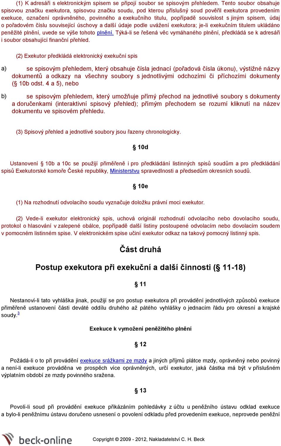 spisem, údaj přadvém číslu suvisející úschvy a další údaje pdle uvážení exekutra; je-li exekučním titulem ukládán peněžité plnění, uvede se výše tht plnění.