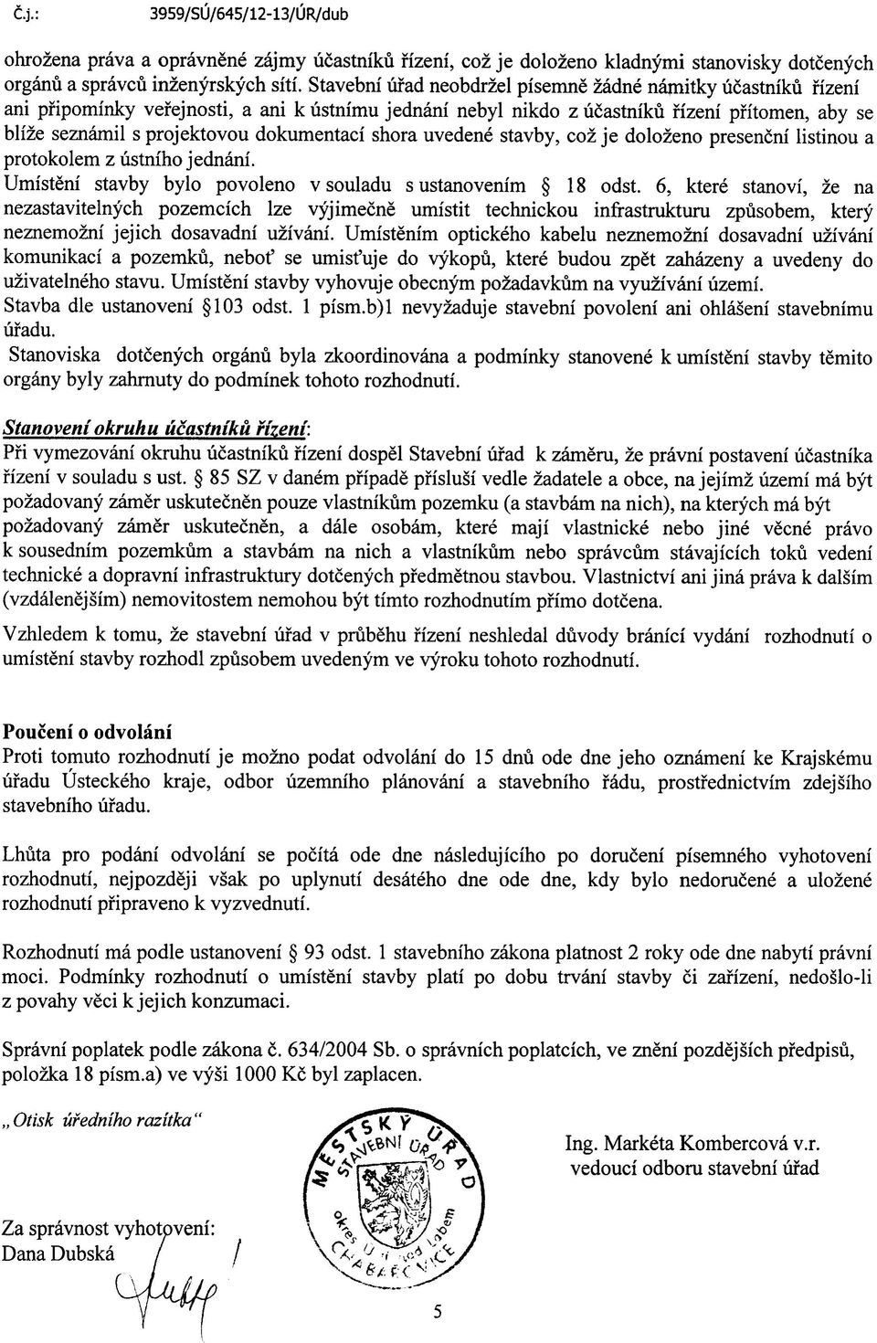 dokumentaci shora uvedene stavby, coz je dolozeno presencni listinou a protokolem z ustniho jednani. Umisteni stavby bylo povoleno v souladu s ustanovenim 18 odst.