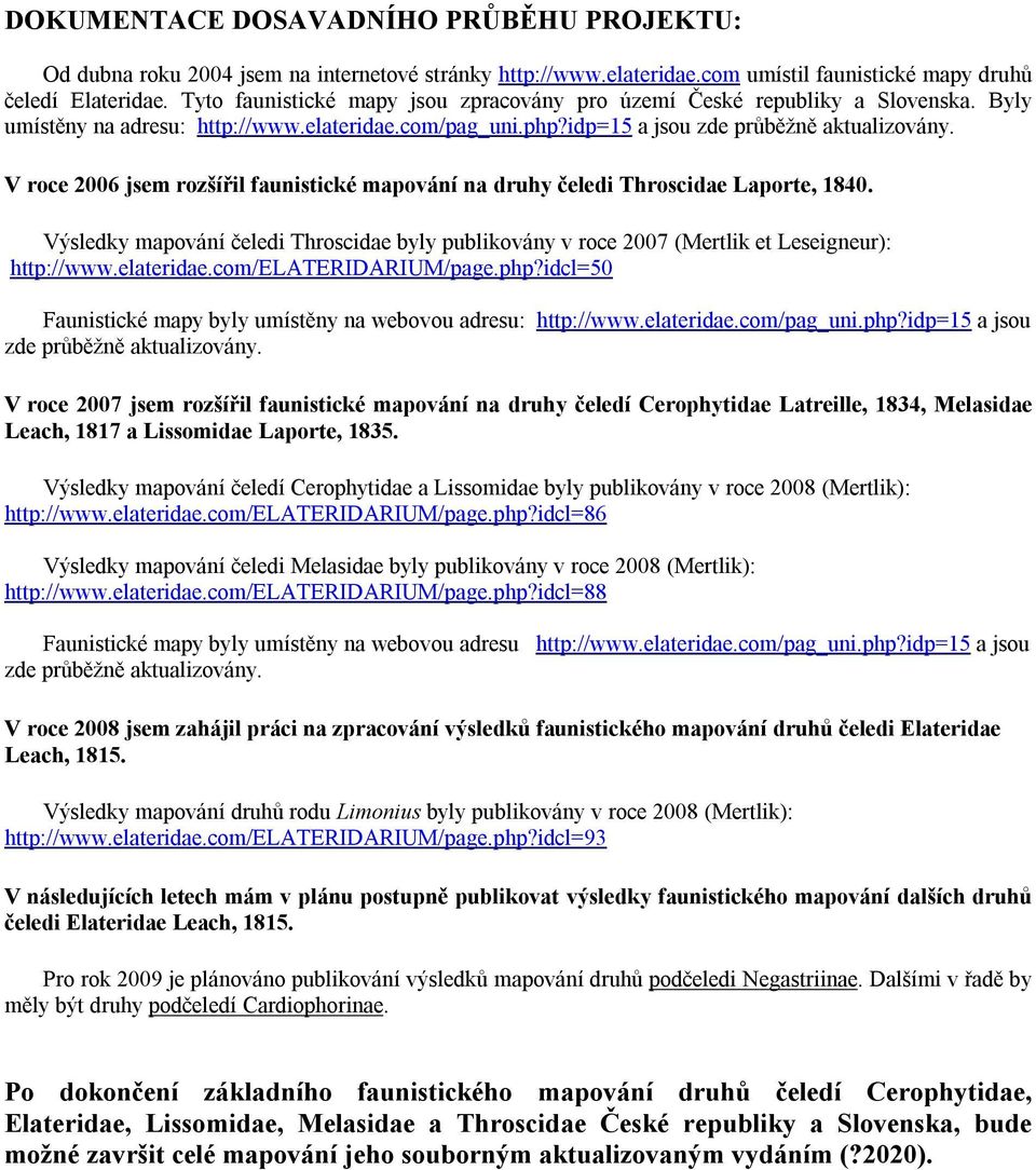 V roce 2006 jsem rozšířil faunistické mapování na druhy čeledi Throscidae Laporte, 1840. Výsledky mapování čeledi Throscidae byly publikovány v roce 2007 (Mertlik et Leseigneur): http://www.