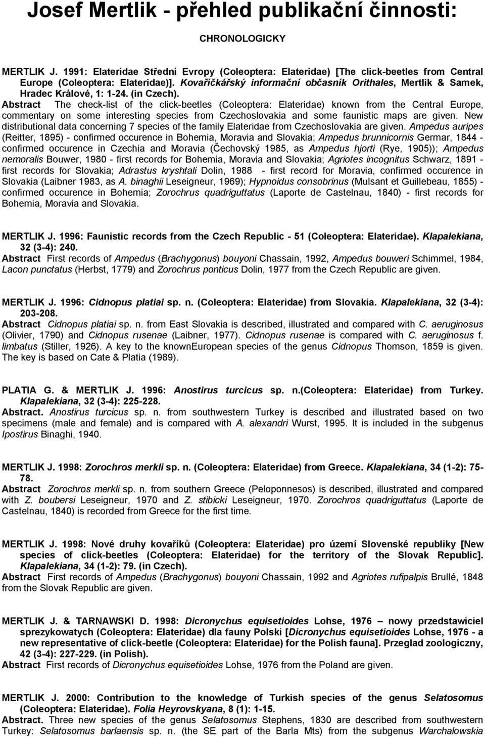 Abstract The check-list of the click-beetles (Coleoptera: Elateridae) known from the Central Europe, commentary on some interesting species from Czechoslovakia and some faunistic maps are given.