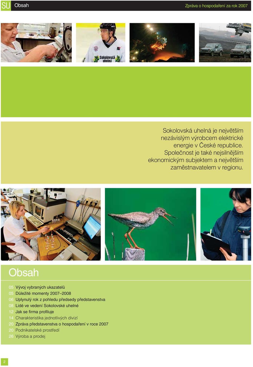 Obsah 05 Vývoj vybraných ukazatelů 05 Důležité momenty 2007 2008 06 Uplynulý rok z pohledu předsedy představenstva 08 Lidé ve vedení