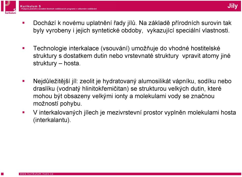 Nejdůležitější jíl: zeolit je hydratovaný alumosilikát vápníku, sodíku nebo draslíku (vodnatý hlinitokřemičitan) se strukturou velkých dutin, které mohou