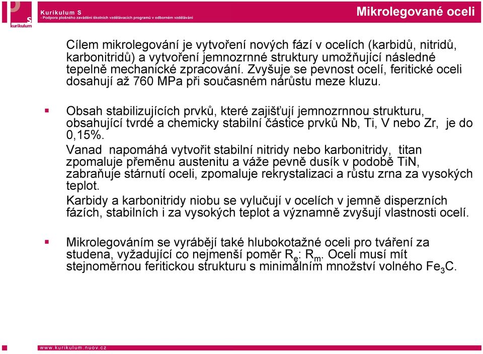 Obsah stabilizujících prvků, kte eré zajišťují jemnozrnnou strukturu, obsahující tvrdé a chemicky stabilní částice prvků Nb, Ti, V nebo Zr, je do 0,15%.