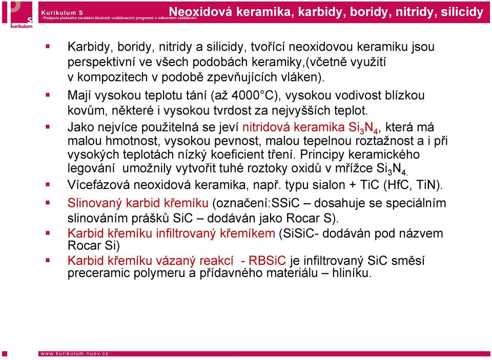 Jako nejvíce použitelná se jeví nitridová keramika Si 3 N 4, která má malou hmotnost, vysokou pevnost, malou tepelnou roztažnost a i při vysokých teplotách nízký koefi cient tření.