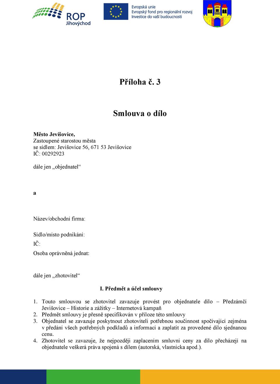 oprávněná jednat: dále jen zhotovitel I. Předmět a účel smlouvy 1. Touto smlouvou se zhotovitel zavazuje provést pro objednatele dílo Předzámčí Jevišovice Historie a zážitky Internetová kampaň 2.