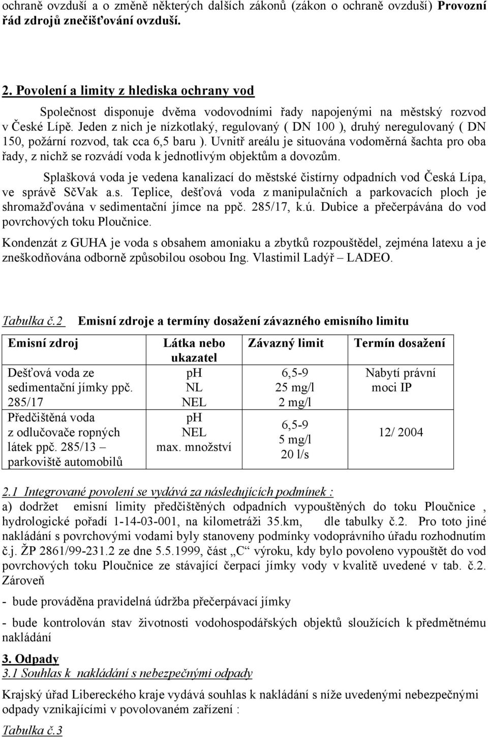 Jeden z nich je nízkotlaký, regulovaný ( D 100 ), druhý neregulovaný ( D 1, požární rozvod, tak cca 6,5 baru ).