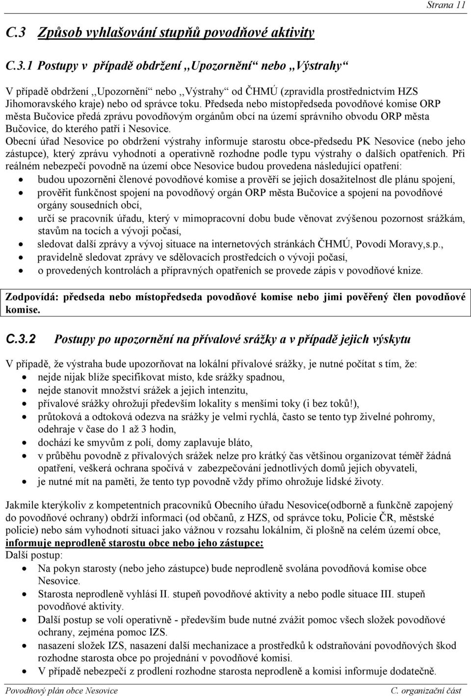 Obecní úřad Nesovice po obdrţení výstrahy informuje starostu obce-předsedu PK Nesovice (nebo jeho zástupce), který zprávu vyhodnotí a operativně rozhodne podle typu výstrahy o dalších opatřeních.