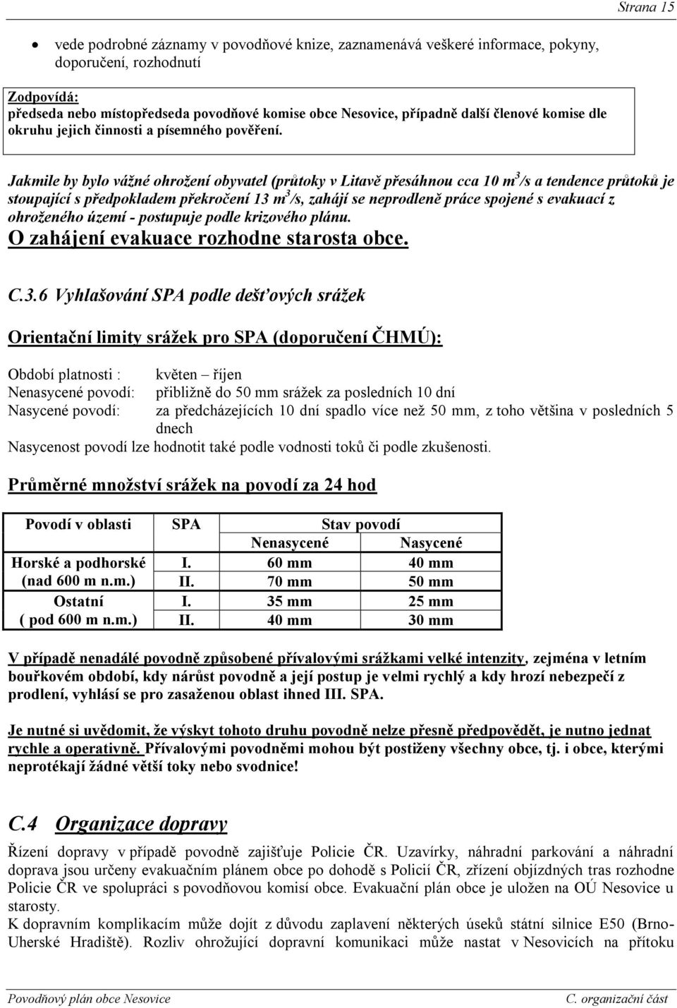 Jakmile by bylo vážné ohrožení obyvatel (průtoky v Litavě přesáhnou cca 10 m 3 /s a tendence průtoků je stoupající s předpokladem překročení 13 m 3 /s, zahájí se neprodleně práce spojené s evakuací z