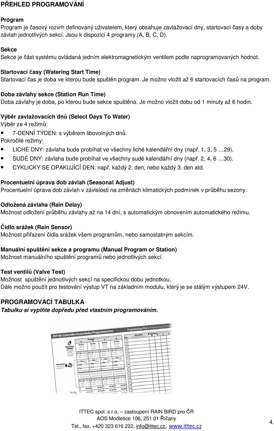 Je možno vložit až 6 startovacích časů na program. Doba závlahy sekce (Station Run Time) Doba závlahy je doba, po kterou bude sekce spuštěna. Je možno vložit dobu od 1 minuty až 6 hodin.