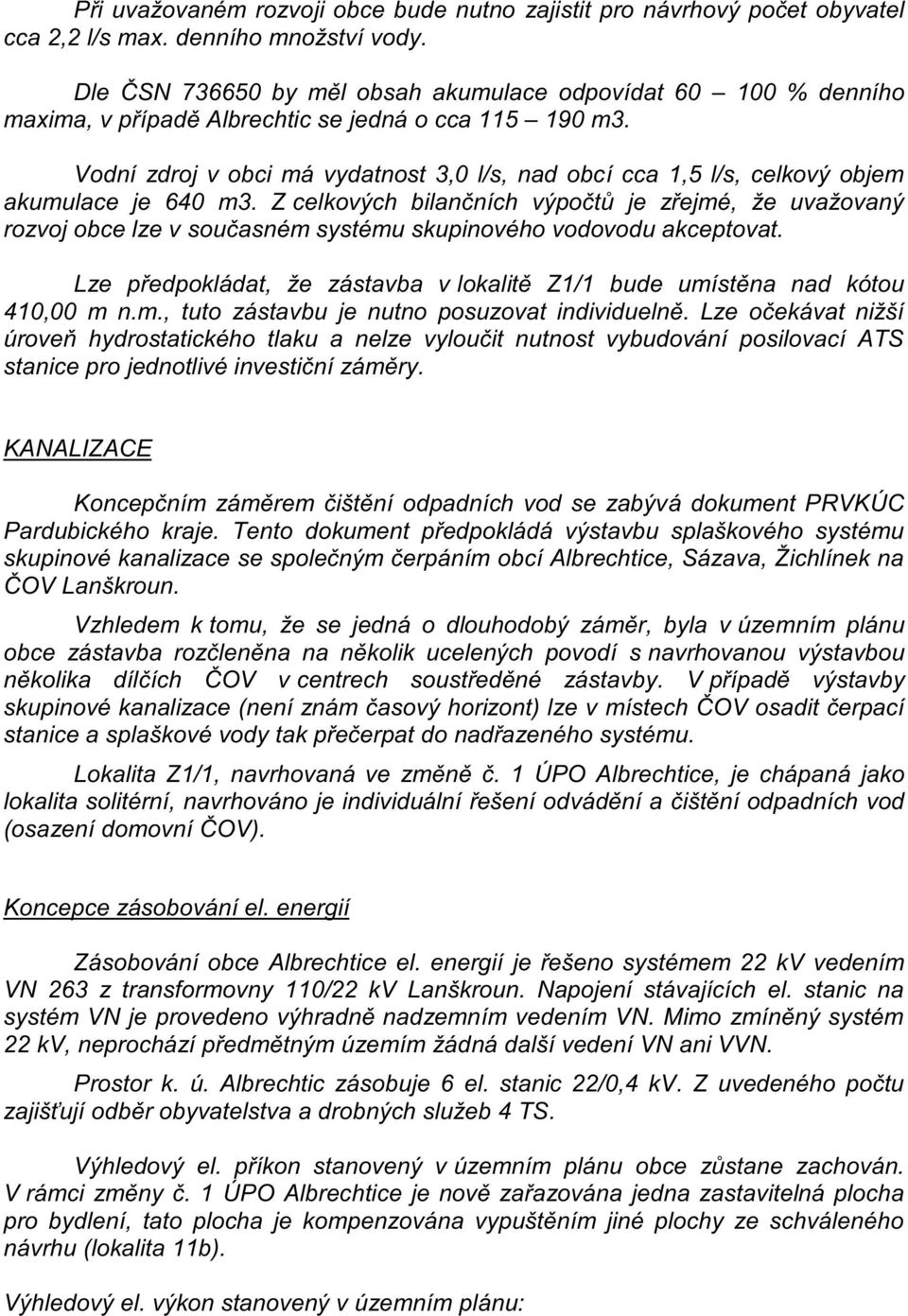 Vodní zdroj v obci má vydatnost 3,0 l/s, nad obcí cca 1,5 l/s, celkový objem akumulace je 640 m3.