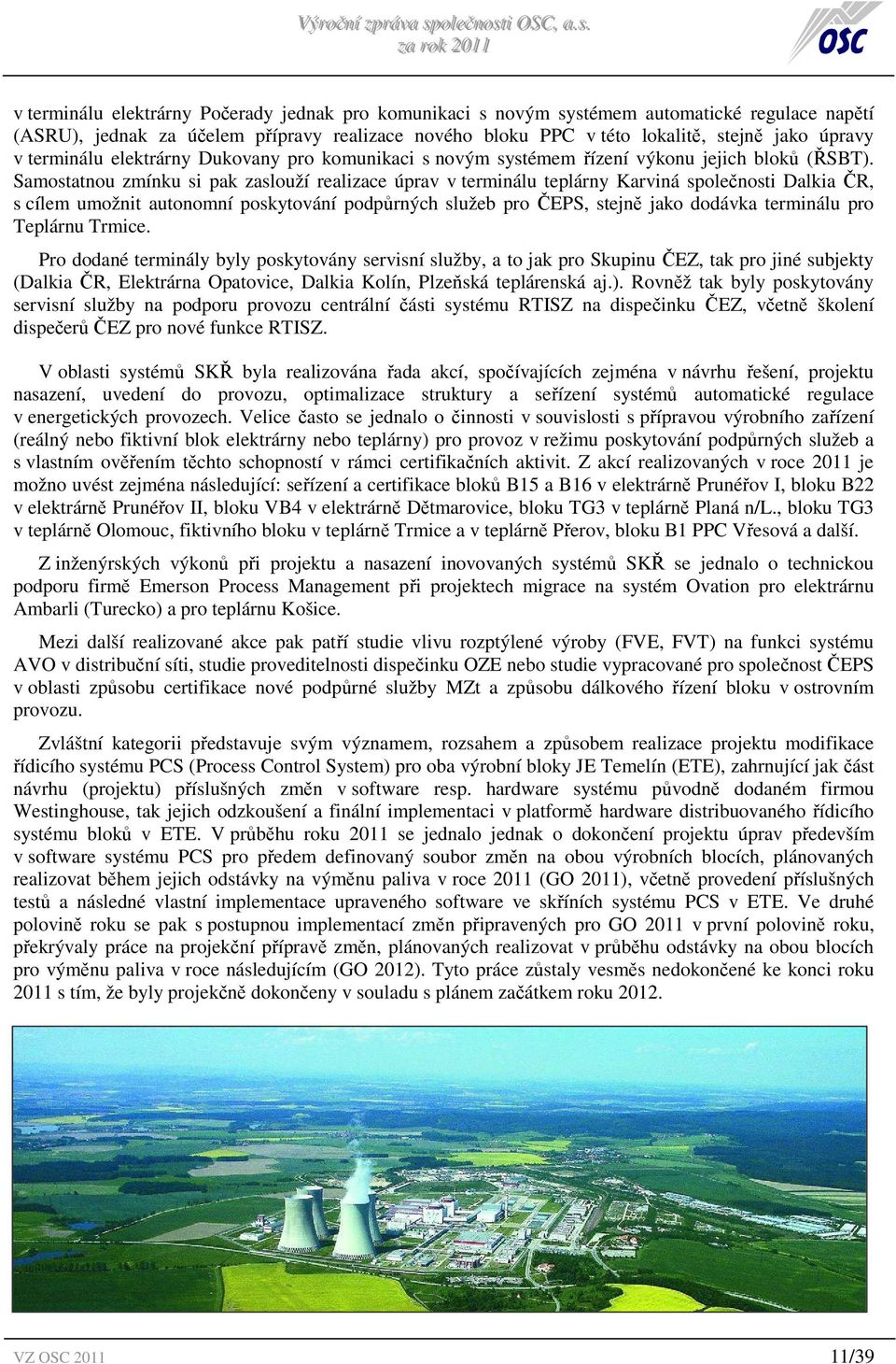 Samostatnou zmínku si pak zaslouží realizace úprav v terminálu teplárny Karviná společnosti Dalkia ČR, s cílem umožnit autonomní poskytování podpůrných služeb pro ČEPS, stejně jako dodávka terminálu