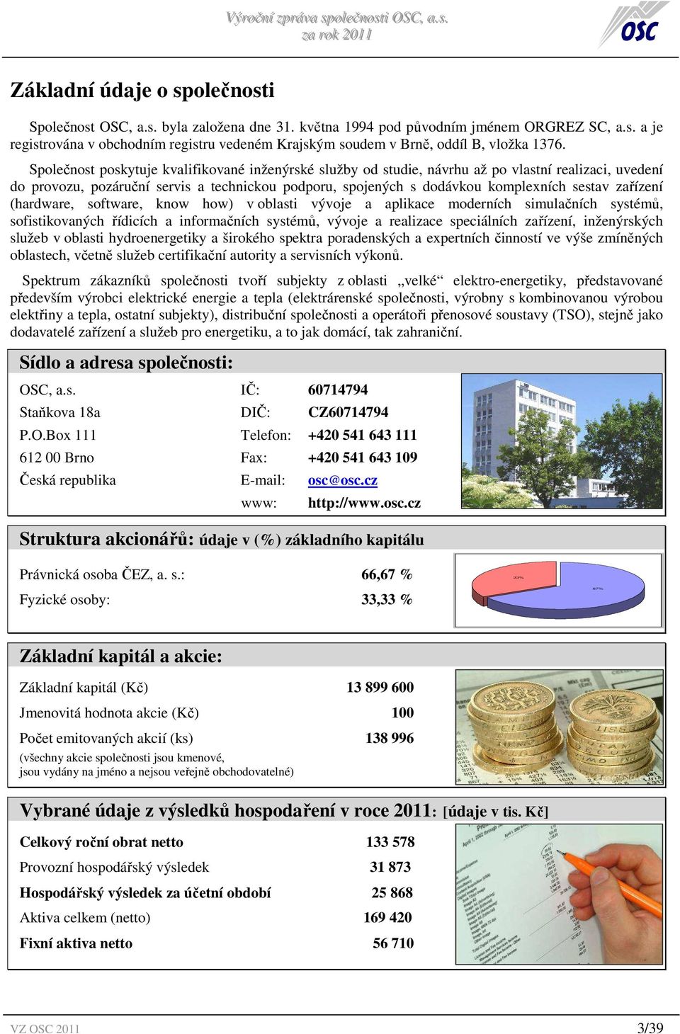 zařízení (hardware, software, know how) v oblasti vývoje a aplikace moderních simulačních systémů, sofistikovaných řídicích a informačních systémů, vývoje a realizace speciálních zařízení,