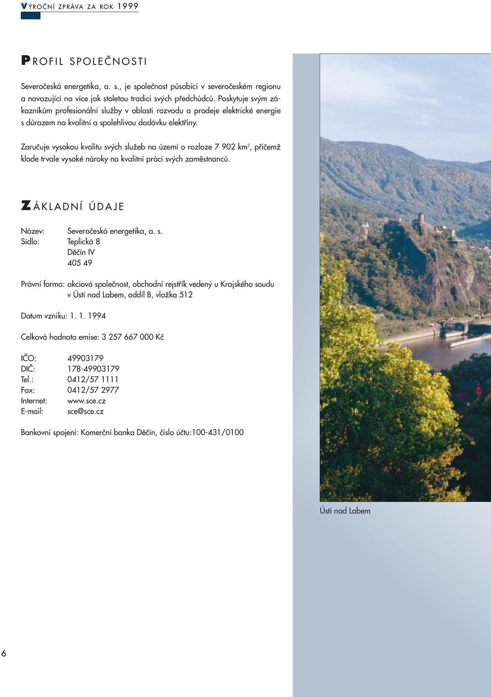 Zaruãuje vysokou kvalitu sv ch sluïeb na území o rozloze 7 902 km 2, pfiiãemï klade trvale vysoké nároky na kvalitní práci sv ch zamûstnancû. Z ÁKLADNÍ ÚDAJE Název: Severoãeská energetika, a. s. Sídlo: Teplická 8 Dûãín IV 405 49 Právní forma: akciová spoleãnost, obchodní rejstfiík veden u Krajského soudu v Ústí nad Labem, oddíl B, vloïka 512 Datum vzniku: 1.