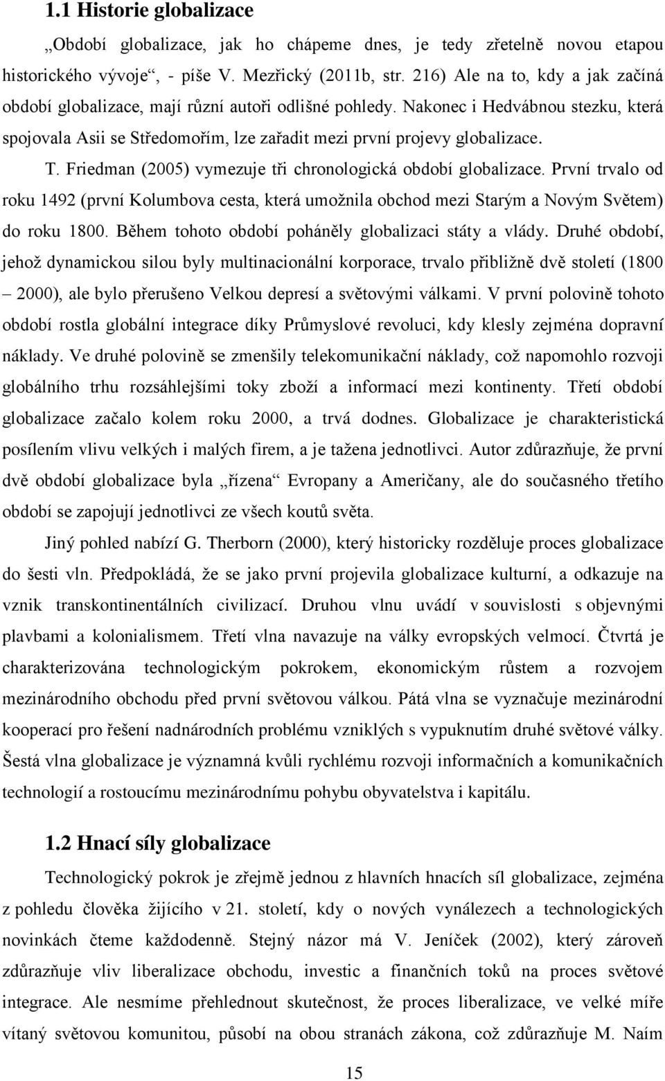 Friedman (2005) vymezuje tři chronologická období globalizace. První trvalo od roku 1492 (první Kolumbova cesta, která umožnila obchod mezi Starým a Novým Světem) do roku 1800.