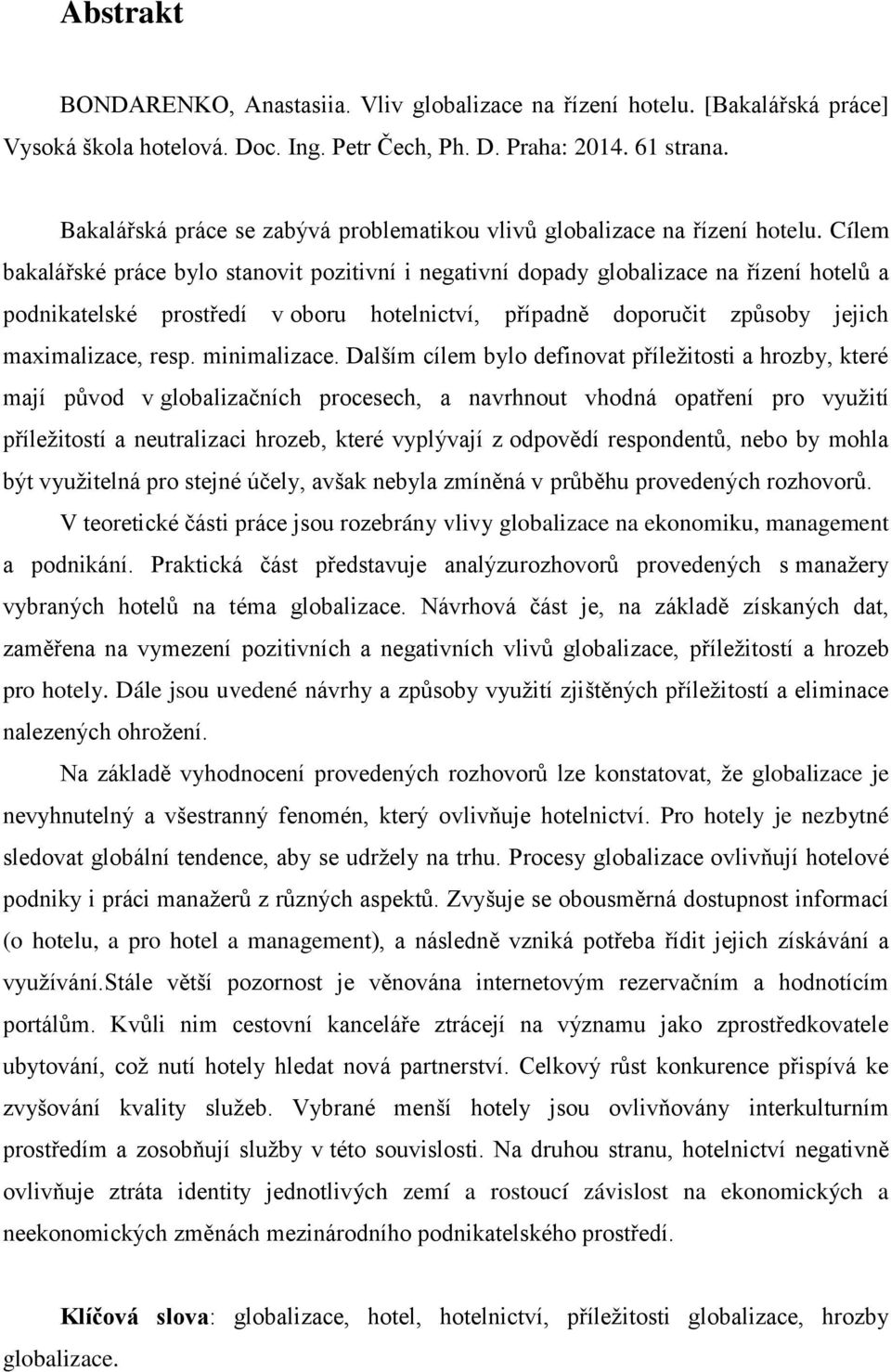 Cílem bakalářské práce bylo stanovit pozitivní i negativní dopady globalizace na řízení hotelů a podnikatelské prostředí v oboru hotelnictví, případně doporučit způsoby jejich maximalizace, resp.