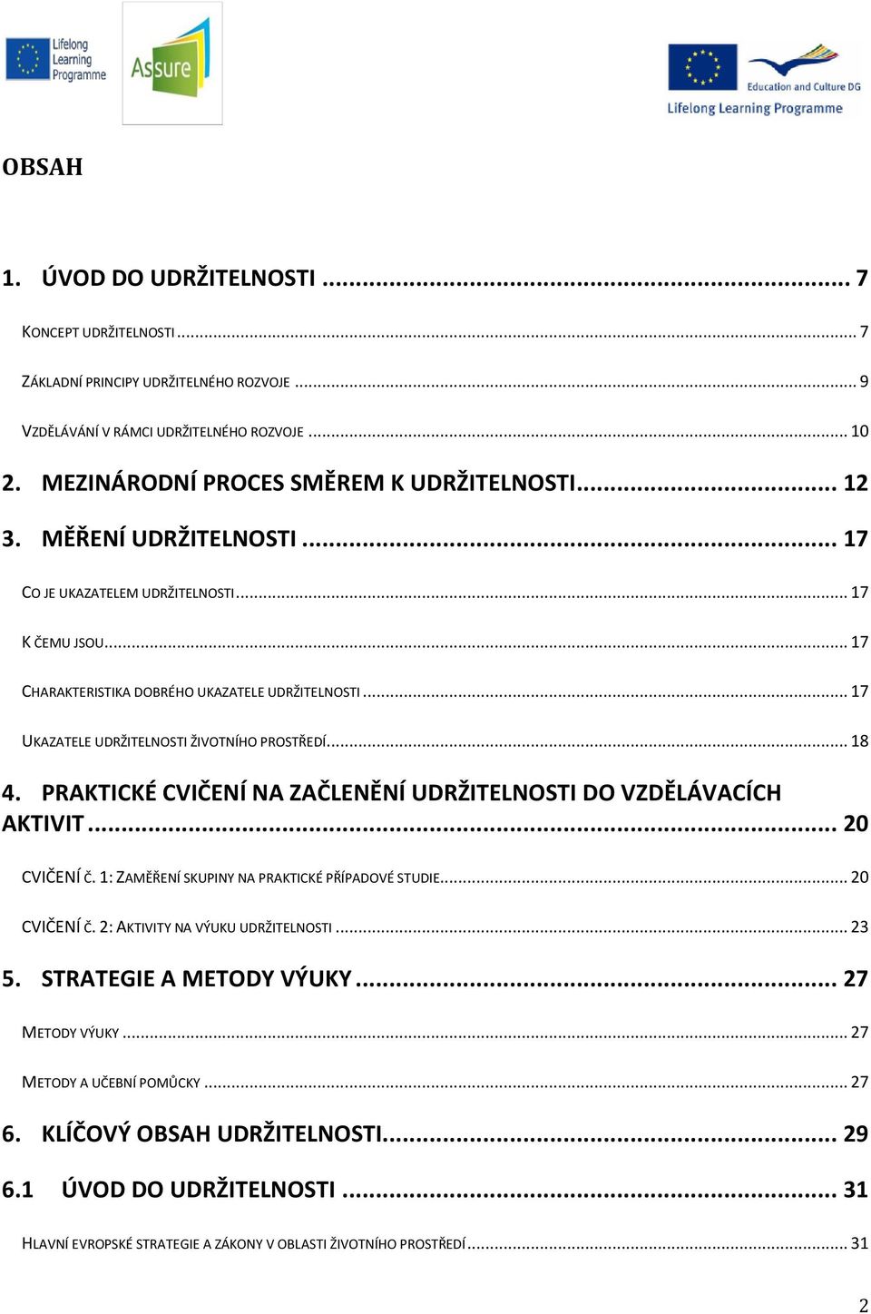 PRAKTICKÉ CVIČENÍ NA ZAČLENĚNÍ UDRŽITELNOSTI DO VZDĚLÁVACÍCH AKTIVIT... 20 CVIČENÍ Č. 1: ZAMĚŘENÍ SKUPINY NA PRAKTICKÉ PŘÍPADOVÉ STUDIE... 20 CVIČENÍ Č. 2: AKTIVITY NA VÝUKU UDRŽITELNOSTI... 23 5.