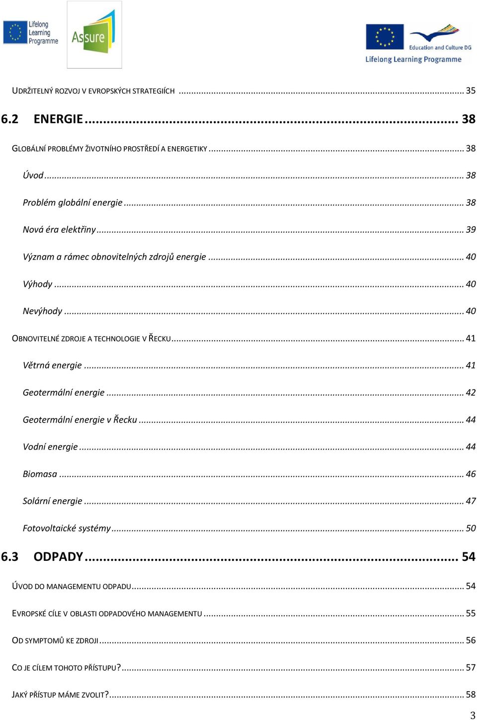 .. 41 Geotermální energie... 42 Geotermální energie v Řecku... 44 Vodní energie... 44 Biomasa... 46 Solární energie... 47 Fotovoltaické systémy... 50 6.3 ODPADY.