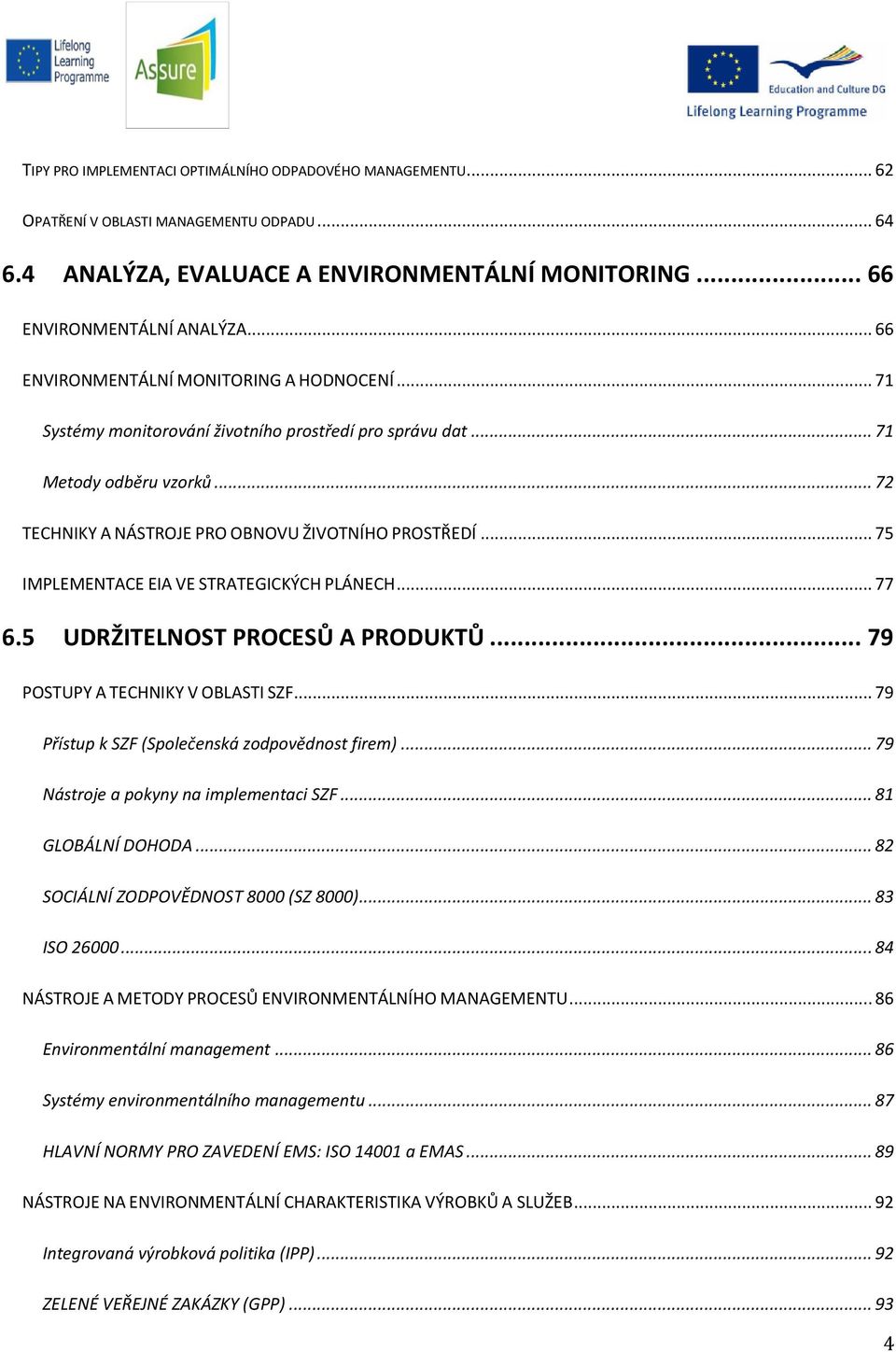 .. 75 IMPLEMENTACE EIA VE STRATEGICKÝCH PLÁNECH... 77 6.5 UDRŽITELNOST PROCESŮ A PRODUKTŮ... 79 POSTUPY A TECHNIKY V OBLASTI SZF... 79 Přístup k SZF (Společenská zodpovědnost firem).