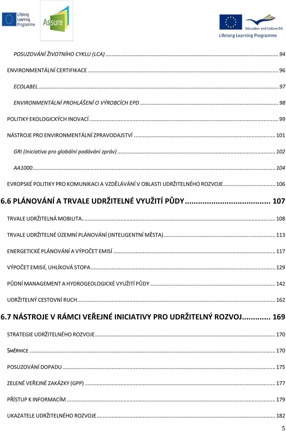 .. 106 6.6 PLÁNOVÁNÍ A TRVALE UDRŽITELNÉ VYUŽITÍ PŮDY... 107 TRVALE UDRŽITELNÁ MOBILITA... 108 TRVALE UDRŽITELNÉ ÚZEMNÍ PLÁNOVÁNÍ (INTELIGENTNÍ MĚSTA)... 113 ENERGETICKÉ PLÁNOVÁNÍ A VÝPOČET EMISÍ.