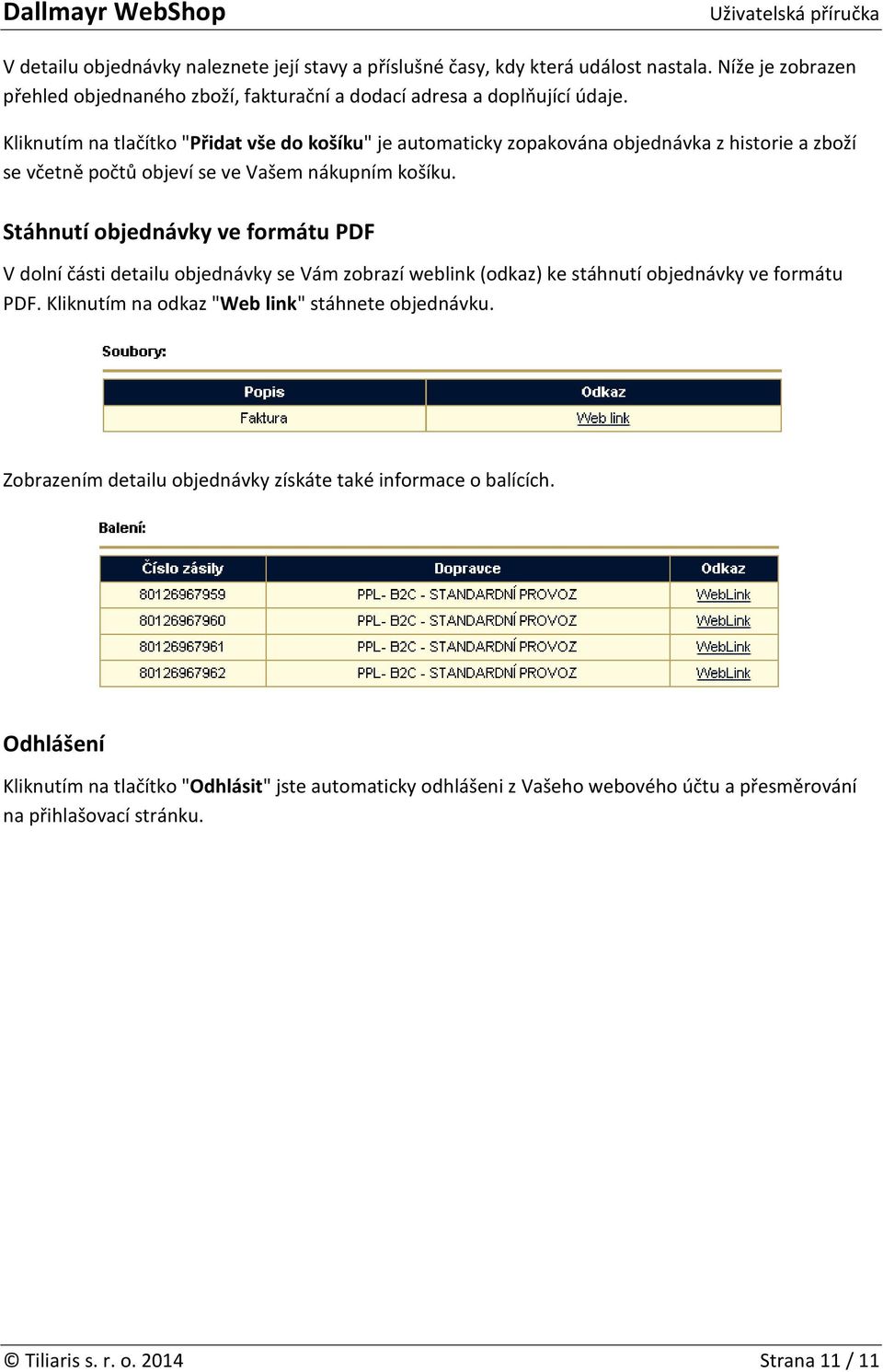 Stáhnutí objednávky ve formátu PDF V dolní části detailu objednávky se Vám zobrazí weblink (odkaz) ke stáhnutí objednávky ve formátu PDF. Kliknutím na odkaz "Web link" stáhnete objednávku.