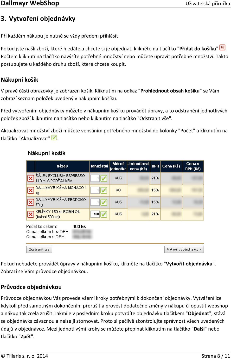 Nákupní košík V pravé části obrazovky je zobrazen košík. Kliknutím na odkaz "Prohlédnout obsah košíku" se Vám zobrazí seznam položek uvedený v nákupním košíku.